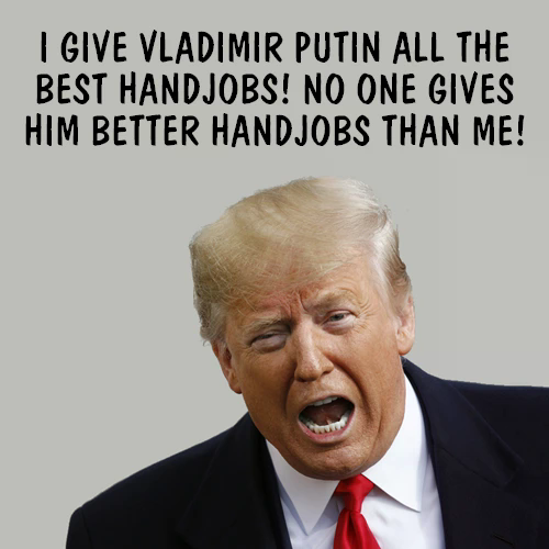 Trump is proud to give Putin all the best handjobs